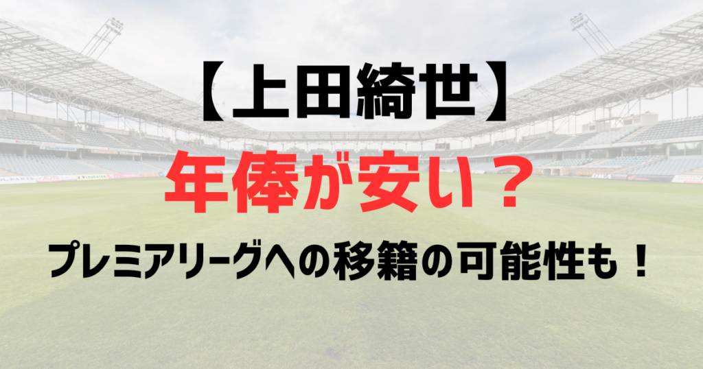 上田綺世の年俸安い？W杯大活躍で移籍の噂は本当？プレミアリーグへの移籍の可能性も！
