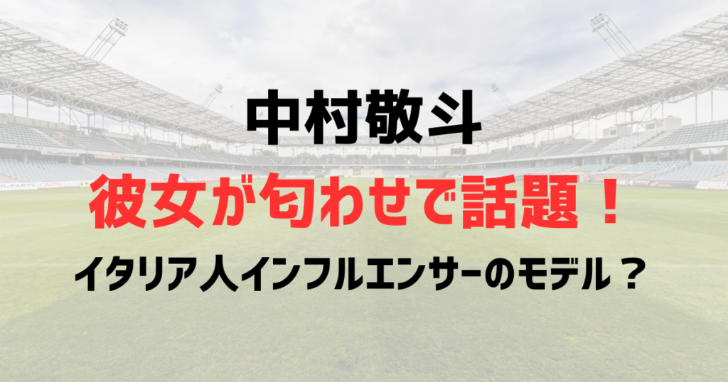 中村敬斗の彼女が話題！匂わせで話題のインフルエンサーはイタリア人モデル？