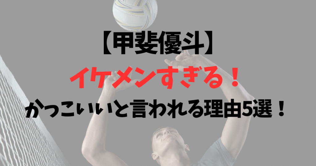 甲斐優斗がイケメンすぎる！かっこいいと言われる理由5選！【男子バレー】