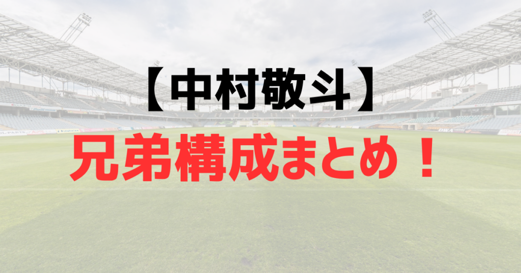 中村敬斗の兄弟構成まとめ！兄弟はいる？家族構成を徹底調査！