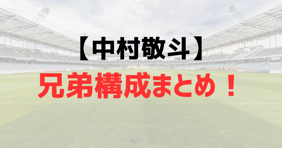 中村敬斗の兄弟構成まとめ!兄弟はいる?家族構成を徹底調査!